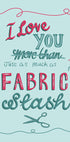 a hand-drawn text that reads "I love you more than fabric slash" with scissors in the bottom right corner.